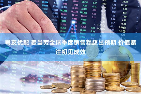 粤友优配 麦当劳全球季度销售额超出预期 价值赌注初见成效