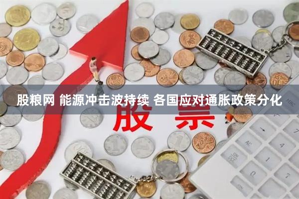 股粮网 能源冲击波持续 各国应对通胀政策分化